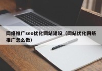 网络推广seo优化网站建设（网站优化网络推广怎么做）