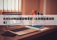 北京B2B网站建设哪家好（北京网站建设排名）